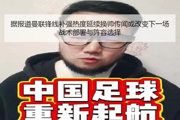 据报道曼联锋线补强热度延续换帅传闻或改变下一场战术部署与阵容选择