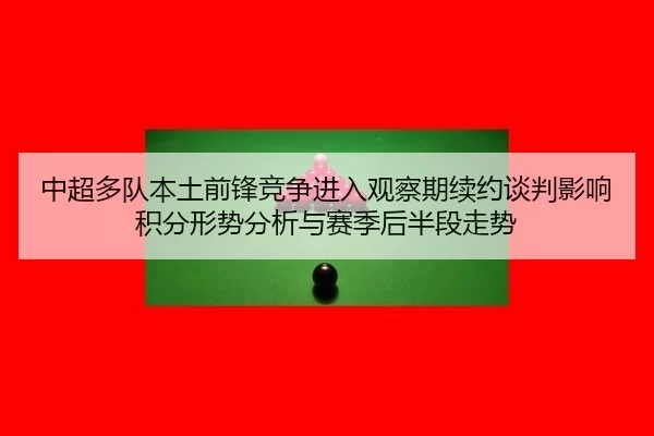 中超多队本土前锋竞争进入观察期续约谈判影响积分形势分析与赛季后半段走势