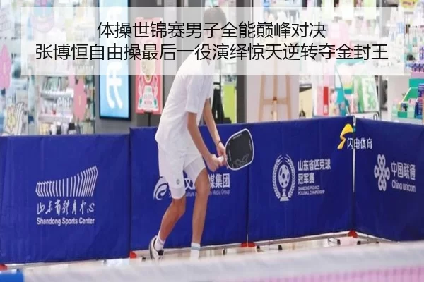 体操世锦赛男子全能巅峰对决 张博恒自由操最后一役演绎惊天逆转夺金封王